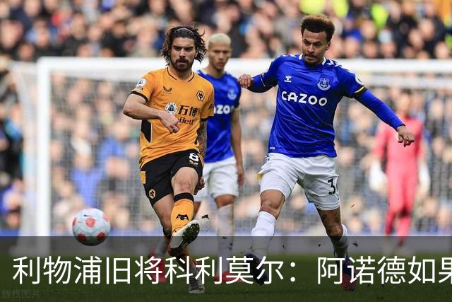 利物浦旧将科利莫尔：阿诺德如果选择回归，球迷会接纳他