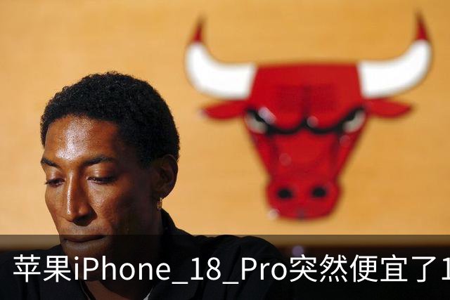 苹果iPhone 18 Pro突然便宜了1270元！但这次优惠不是人人都能享受