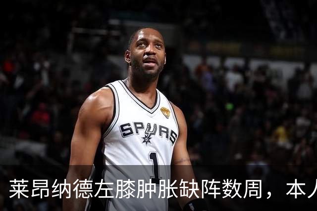 莱昂纳德左膝肿胀缺阵数周，本人发声回应伤情