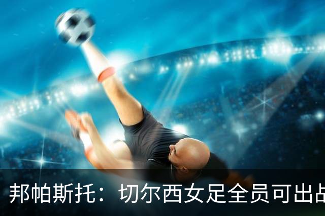 邦帕斯托:切尔西女足全员可出战罗马,包括劳伦-詹姆斯