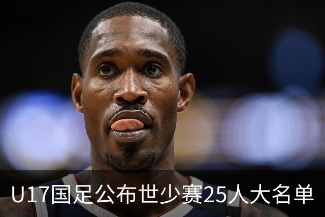 U17国足公布世少赛25人大名单